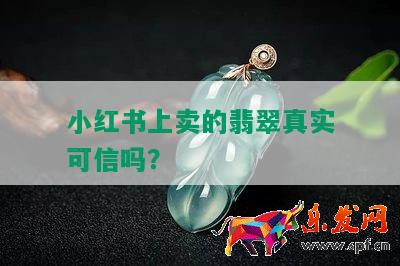 小紅書上賣的翡翠真實(shí)可信嗎？
