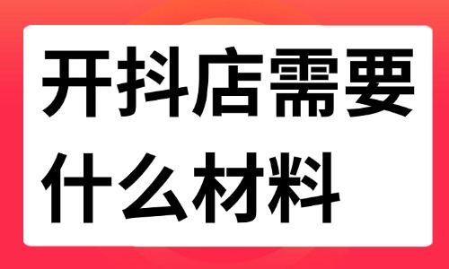 開抖店需要什么材料？詳細(xì)資料及注意事項來啦！