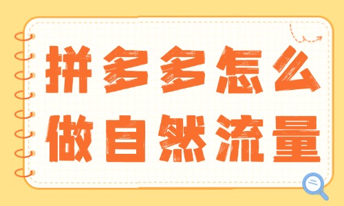 拼多多怎么做自然流量？實用技巧大揭秘！